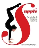 Image of supple the art of arch mongolian contortion