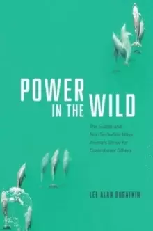 Image of Power in the Wild : The Subtle and Not-So-Subtle Ways Animals Strive for Control over Others