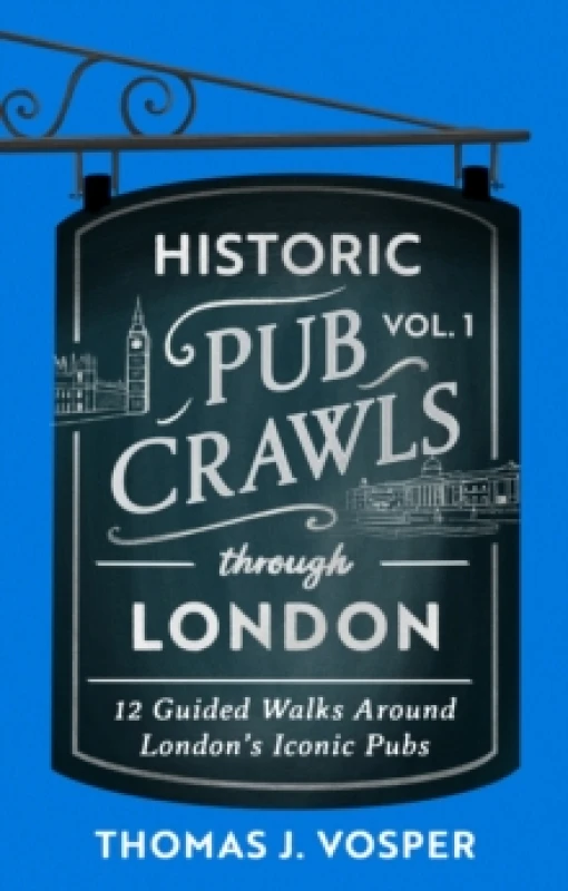 Image of Historic Pub Crawls Through London, Vol. 1 : 12 Guided Walks Around London's Iconic Pubs and Landmarks - the perfect gift! Hardback