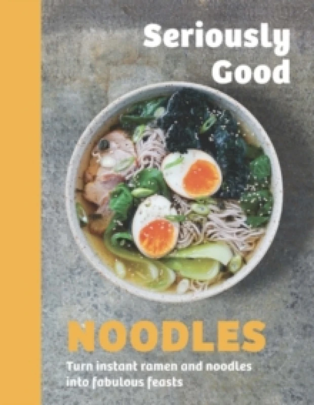 Image of Seriously Good Noodles : Turn Instant Ramen and Noodles into Fabulous Feasts Hardback