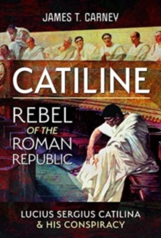 Image of Catiline, Rebel of the Roman Republic : The Life and Conspiracy of Lucius Sergius Catilina Hardback