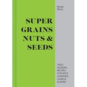 Image of Super Grains, Nuts & Seeds Truly modern recipes for spelt, almonds, quinoa & more Hardback 2019