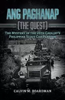 Image of Ang Paghanap [The Quest] : The Mystery of the 26th Cavalry's Philippine Scout Car Platoon