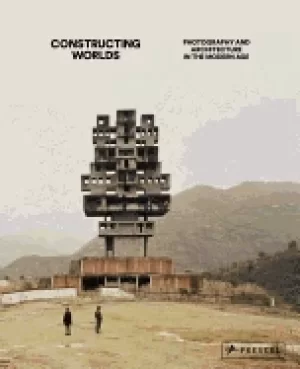 Image of constructing worlds photography and architecture in the modern age