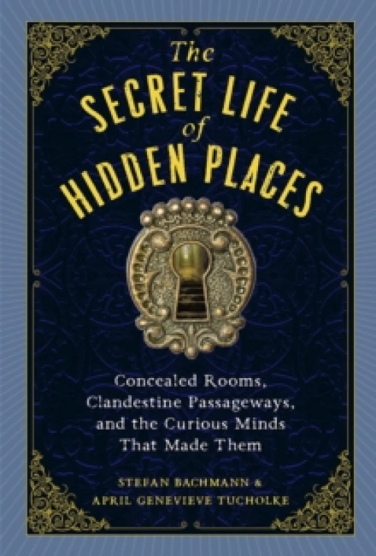 Image of The Secret Life of Hidden Places : Hidden Rooms, Clandestine Passageways, and the Curious Minds That Made Them Hardback