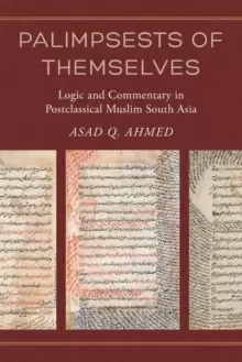 Image of Palimpsests of Themselves : Logic and Commentary in Postclassical Muslim South Asia