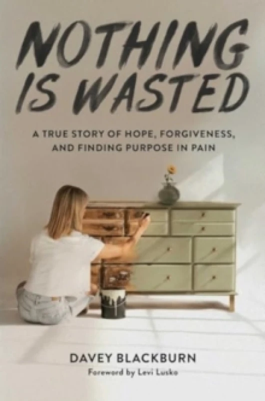 Image of Nothing Is Wasted : A True Story of Hope, Forgiveness, and Finding Purpose in Pain Hardback