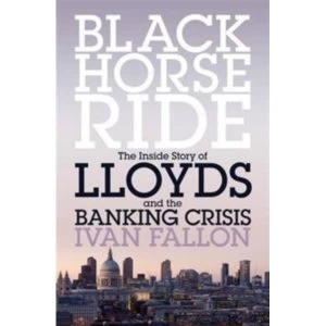 Image of Black Horse Ride: The Inside Story of Lloyds and the Banking Crisis by Ivan Fallon (Paperback, 2016)