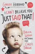 Image of i cant believe you just said that biblical wisdom for taming your childs to