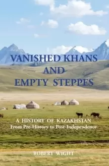 Image of VANISHED KHANS AND EMPTY STEPPES A HISTORY OF KAZAKHSTAN From Pre-History to Post-Independence