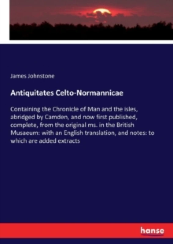 Image of Antiquitates Celto-Normannicae : Containing the Chronicle of Man and the isles, abridged by Camden, and now first published, complete, from the origin