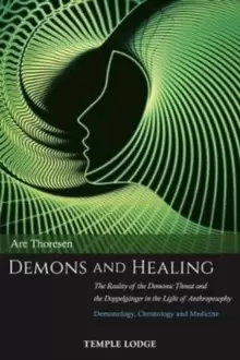 Image of Demons and Healing : The Reality of the Demonic Threat and the Doppelganger in the Light of Anthroposophy - Demonology, Christology and Medicine