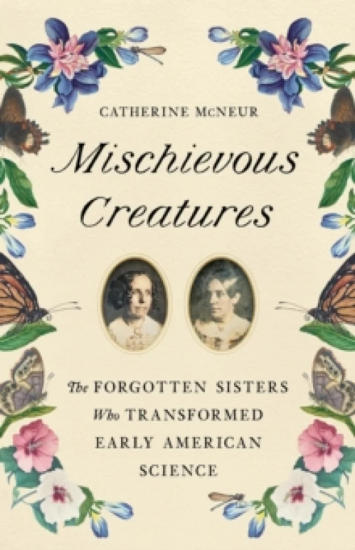 Image of Mischievous Creatures : The Forgotten Sisters Who Transformed Early American Science Hardback