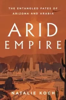 Image of Arid Empire : The Entangled Fates of Arizona and Arabia