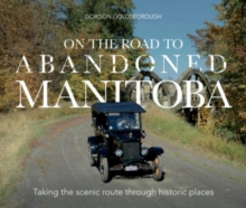 Image of On The Road To Abandoned Manitoba : Taking the scenic route through historic places Paperback / softback