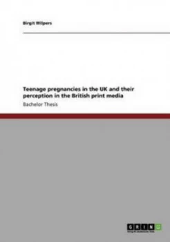 Image of Teenage Pregnancies in the UK and Their Perception in the British Print Media by Birgit Wilpers Book