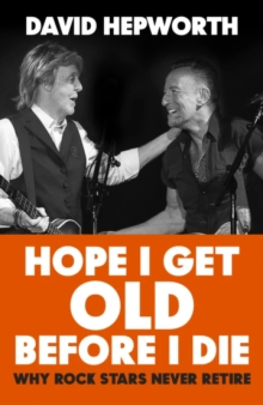 Image of Hope I Get Old Before I Die : Why rock stars never retire Hardback