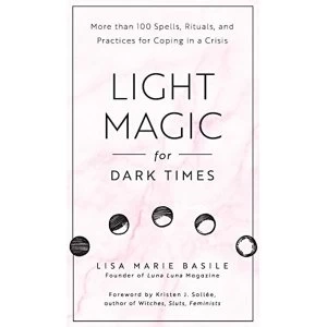 Image of Light Magic for Dark Times More than 100 Spells, Rituals, and Practices for Coping in a Crisis Hardback 2018