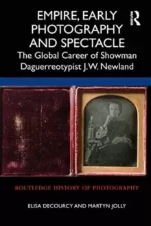 Image of Empire, Early Photography and Spectacle : The Global Career of Showman Daguerreotypist J.W. Newland