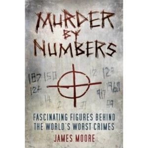 Image of Murder by Numbers : Fascinating Figures behind the World's Worst Crimes