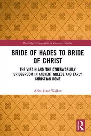 Image of Bride of Hades to Bride of Christ The Virgin and the Otherworldly Bridegroom in Ancient Greece and Early Christian Rome