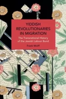 Image of Yiddish Revolutionaries in Migration : The Transnational History of the Jewish Labour Bund