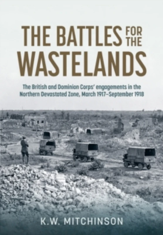 Image of The Battle of the Wastelands : The British and Dominion Corps engagements in the Northern Devastated Zone: March 1917 September 1918 Hardback