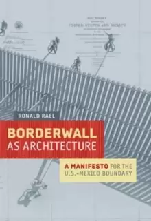 Image of Borderwall as Architecture : A Manifesto for the U.S.-Mexico Boundary