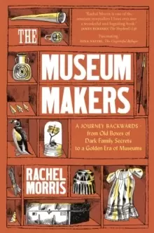Image of The Museum Makers : A Journey Backwards - from Old Boxes of Dark Family Secrets to a Gold Era of Museums