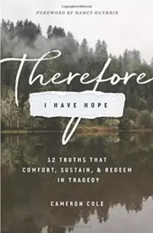 Image of Therefore I Have Hope : 12 Truths That Comfort, Sustain, and Redeem in Tragedy