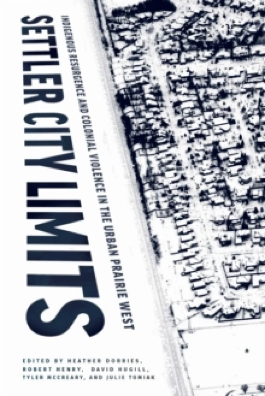 Image of Settler City Limits : Indigenous Resurgence and Colonial Violence in the Urban Prairie West Hardback