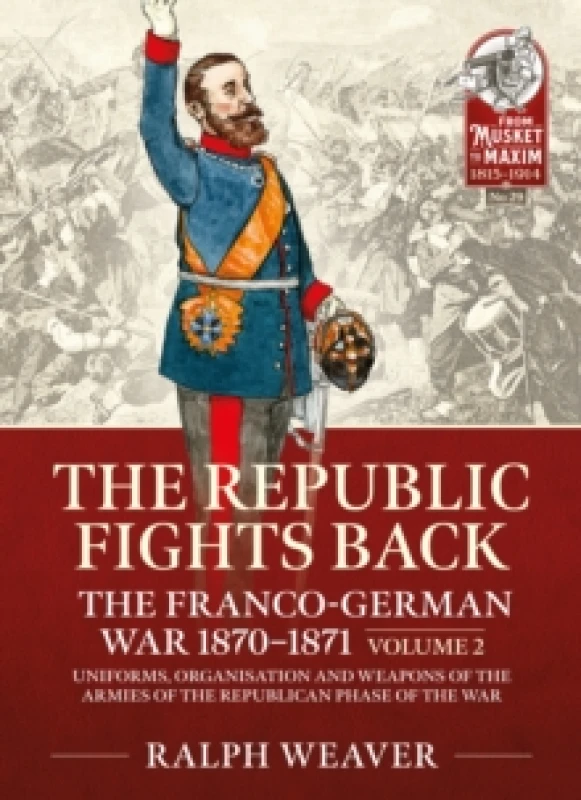Image of The Republic Fights Back: The Franco-German War 1870-1871 : Volume 2 - Uniforms, Organisation and Weapons of the Armies of the Republican Phase of the