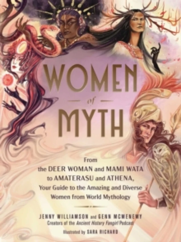 Image of Women of Myth : From Deer Woman and Mami Wata to Amaterasu and Athena, Your Guide to the Amazing and Diverse Women from World Mythology Hardback