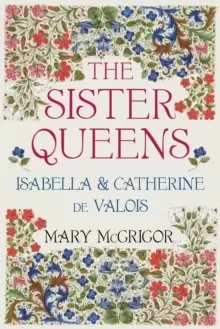 Image of The Sister Queens : Isabella and Catherine de Valois