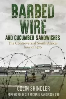 Image of Barbed Wire and Cucumber Sandwiches : The Controversial South African Tour of 1970