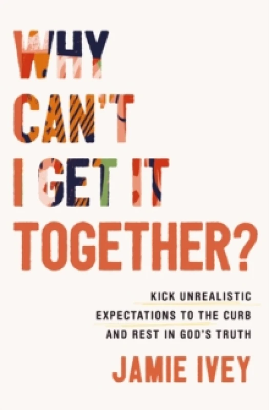 Image of Why Can't I Get It Together? Kick Unrealistic Expectations to the Curb and Rest in God's Truth Paperback / softback