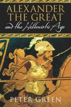 Image of Alexander the Great and the Hellenistic Age by Peter Green Hardback
