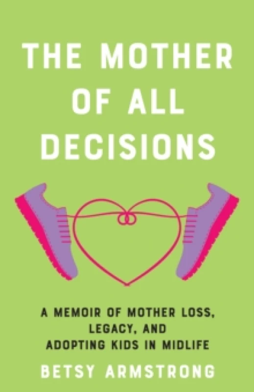Image of The Mother of All Decisions : A Memoir of Mother Loss, Legacy, and Adopting Kids in Midlife Paperback / softback