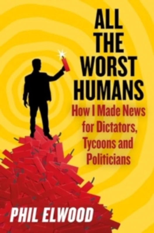 Image of All The Worst Humans : How I Made News for Dictators, Tycoons and Politicians Hardback