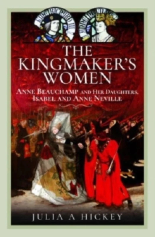 Image of The Kingmaker's Women : Anne Beauchamp and Her Daughters, Isabel and Anne Neville Hardback