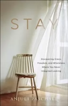 Image of Stay : Discovering Grace, Freedom, and Wholeness Where You Never Imagined Looking