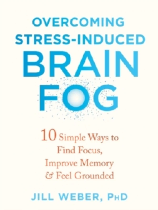 Image of Overcoming Stress-Induced Brain Fog : 10 Simple Ways to Find Focus, Improve Memory, and Feel Grounded Paperback / softback