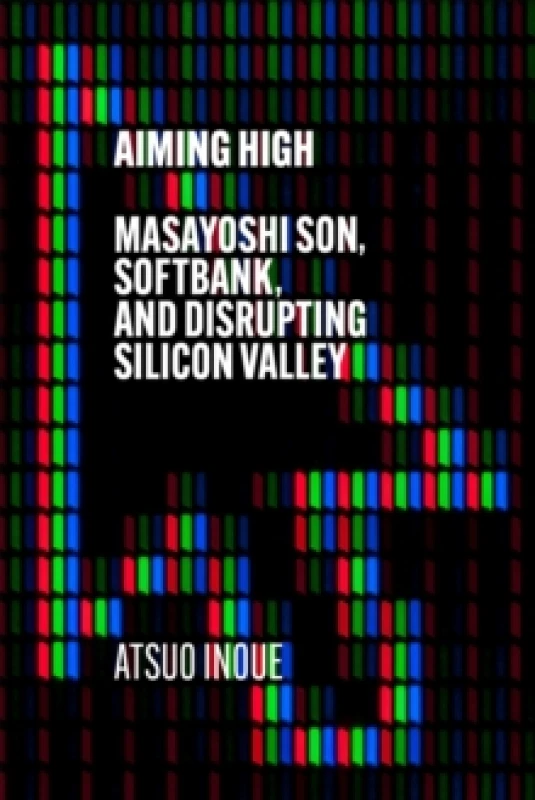 Image of Aiming High : Masayoshi Son, SoftBank, and Disrupting Silicon Valley Hardback