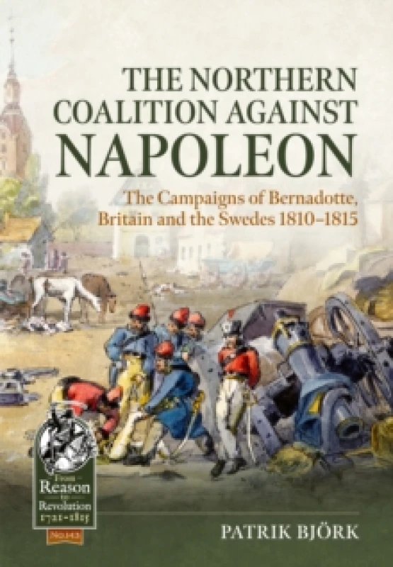 Image of The Northern Coalition against Napoleon : The Campaigns of Bernadotte, Britain and the Swedes 1810-1815 Paperback / softback