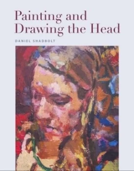 Image of Painting and Drawing the Head by Daniel Shadbolt Book