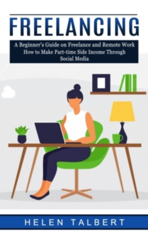 Image of Freelancing : A Beginner's Guide on Freelance and Remote Work (How to Make Part-time Side Income Through Social Media) Paperback / softback