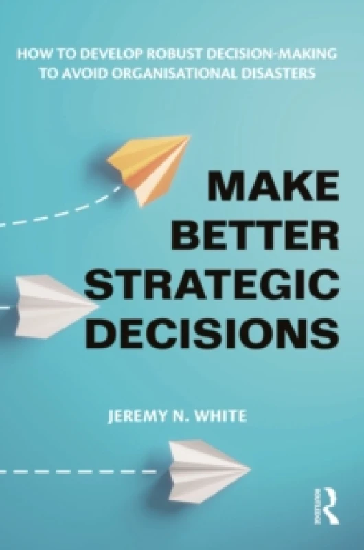 Image of Make Better Strategic Decisions : How to Develop Robust Decision-making to Avoid Organisational Disasters Paperback / softback