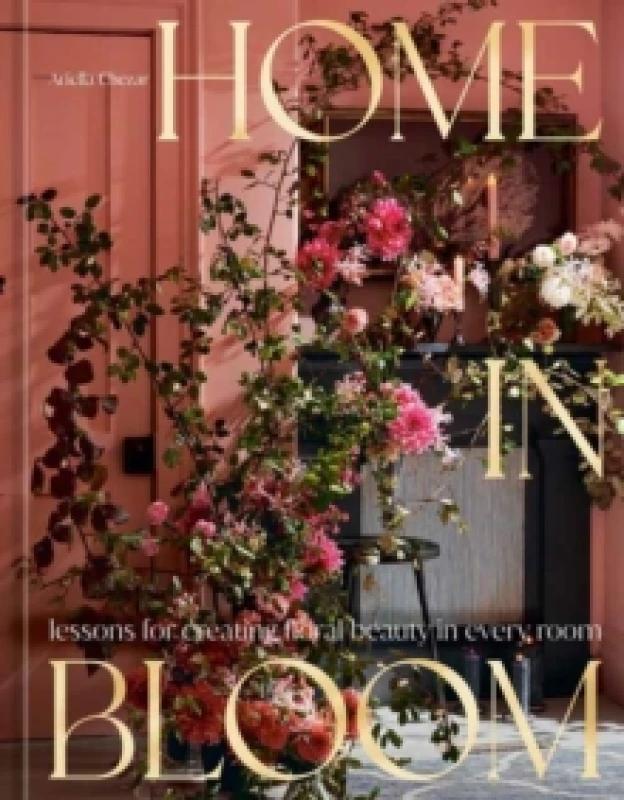 Image of Home in Bloom : Lessons for Creating Floral Beauty in Every Room Hardback