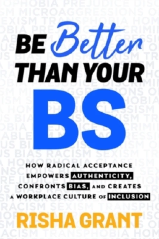 Image of Be Better Than Your BS : How Radical Acceptance Empowers Authenticity and Creates a Workplace Culture of Inclusion Paperback / softback