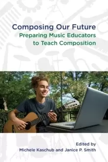 Image of Composing our Future : Preparing Music Educators to Teach Composition
